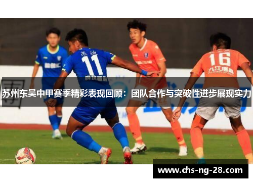 苏州东吴中甲赛季精彩表现回顾：团队合作与突破性进步展现实力