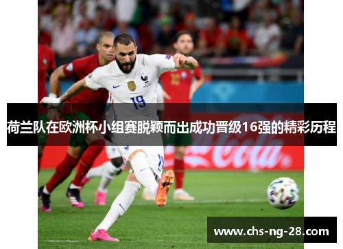 荷兰队在欧洲杯小组赛脱颖而出成功晋级16强的精彩历程
