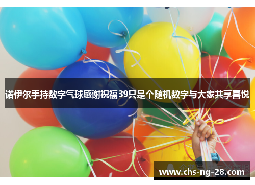 诺伊尔手持数字气球感谢祝福39只是个随机数字与大家共享喜悦