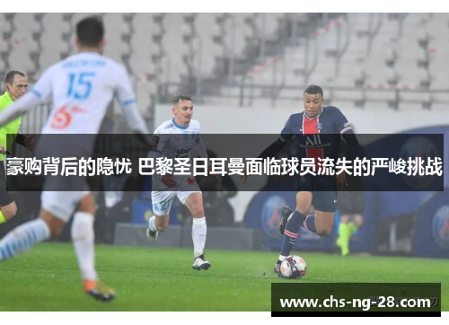 豪购背后的隐忧 巴黎圣日耳曼面临球员流失的严峻挑战