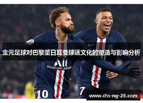 金元足球对巴黎圣日耳曼球迷文化的塑造与影响分析 金元足球对巴黎圣日耳曼球迷文化的塑造与影响分析