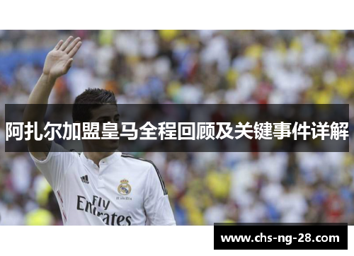 阿扎尔加盟皇马全程回顾及关键事件详解