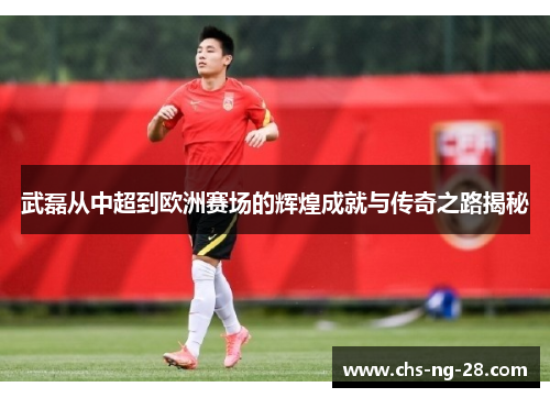 武磊从中超到欧洲赛场的辉煌成就与传奇之路揭秘