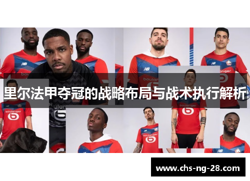 里尔法甲夺冠的战略布局与战术执行解析