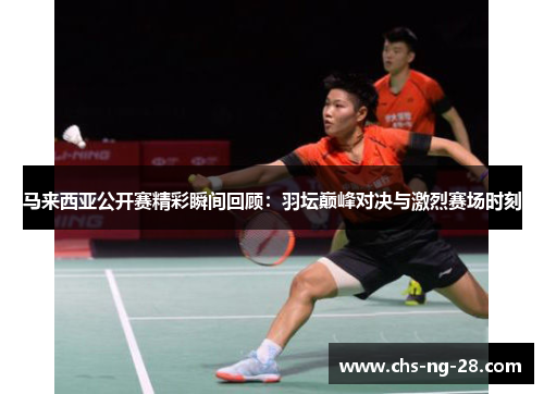 马来西亚公开赛精彩瞬间回顾：羽坛巅峰对决与激烈赛场时刻