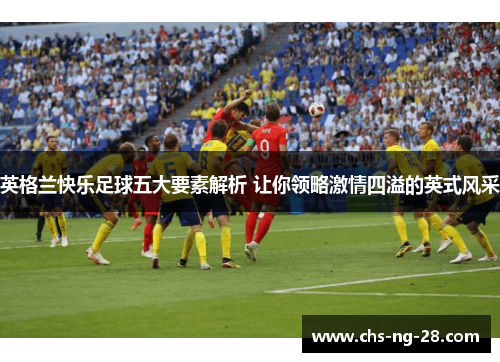 英格兰快乐足球五大要素解析 让你领略激情四溢的英式风采
