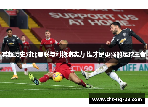 英超历史对比曼联与利物浦实力 谁才是更强的足球王者