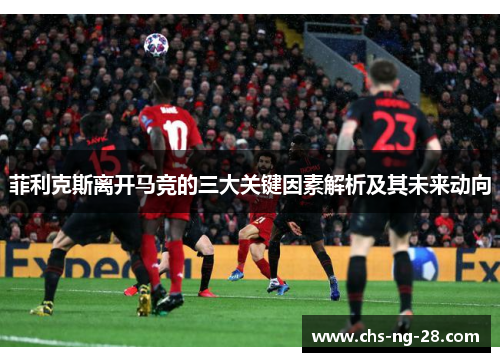菲利克斯离开马竞的三大关键因素解析及其未来动向 菲利克斯离开马竞的三大关键因素解析及其未来动向