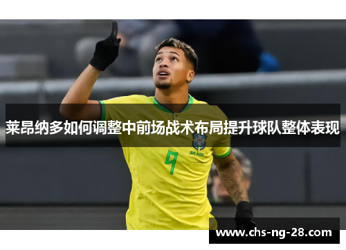 莱昂纳多如何调整中前场战术布局提升球队整体表现