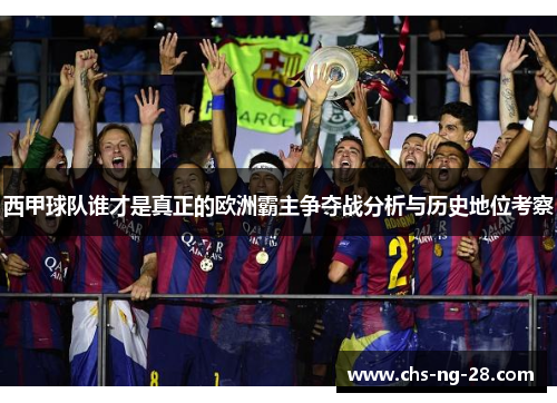 西甲球队谁才是真正的欧洲霸主争夺战分析与历史地位考察 西甲球队谁才是真正的欧洲霸主争夺战分析与历史地位考察
