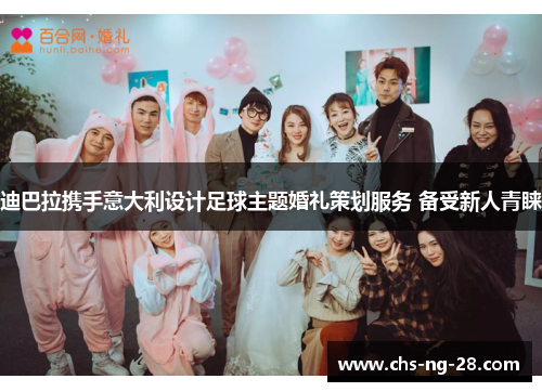 迪巴拉携手意大利设计足球主题婚礼策划服务 备受新人青睐 迪巴拉携手意大利设计足球主题婚礼策划服务 备受新人青睐