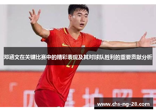 邓涵文在关键比赛中的精彩表现及其对球队胜利的重要贡献分析 邓涵文在关键比赛中的精彩表现及其对球队胜利的重要贡献分析