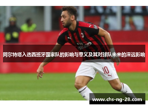 阿尔特塔入选西班牙国家队的影响与意义及其对球队未来的深远影响 阿尔特塔入选西班牙国家队的影响与意义及其对球队未来的深远影响