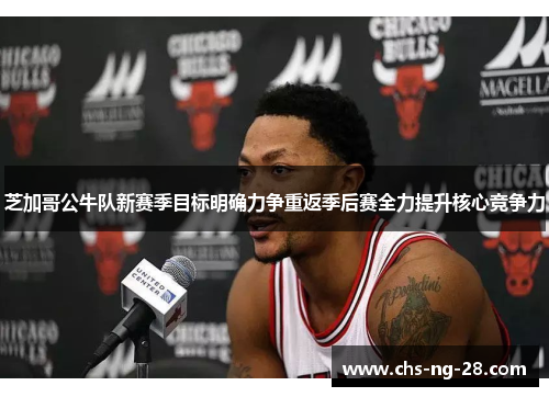 芝加哥公牛队新赛季目标明确力争重返季后赛全力提升核心竞争力 芝加哥公牛队新赛季目标明确力争重返季后赛全力提升核心竞争力