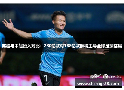 英超与中超投入对比:230亿欧对188亿欧谁将主导全球足球格局 英超与中超投入对比:230亿欧对188亿欧谁将主导全球足球格局