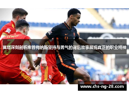 莫塔深刻剖析库普梅纳斯坚持与勇气的背后故事展现真正的职业精神 莫塔深刻剖析库普梅纳斯坚持与勇气的背后故事展现真正的职业精神