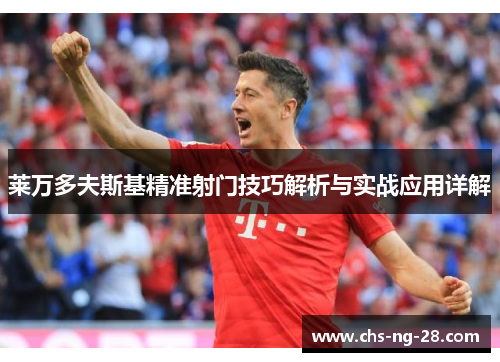 莱万多夫斯基精准射门技巧解析与实战应用详解