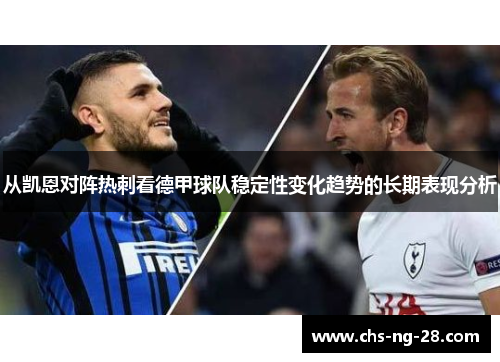 从凯恩对阵热刺看德甲球队稳定性变化趋势的长期表现分析