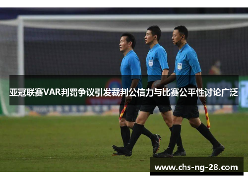 亚冠联赛VAR判罚争议引发裁判公信力与比赛公平性讨论广泛