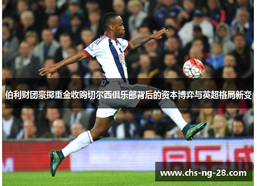 伯利财团豪掷重金收购切尔西俱乐部背后的资本博弈与英超格局新变 伯利财团豪掷重金收购切尔西俱乐部背后的资本博弈与英超格局新变
