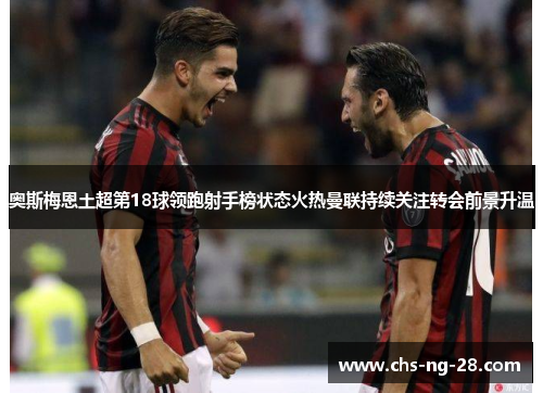 奥斯梅恩土超第18球领跑射手榜状态火热曼联持续关注转会前景升温