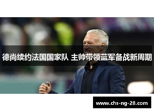 德尚续约法国国家队 主帅带领蓝军备战新周期