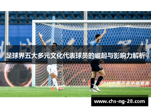 足球界五大多元文化代表球员的崛起与影响力解析