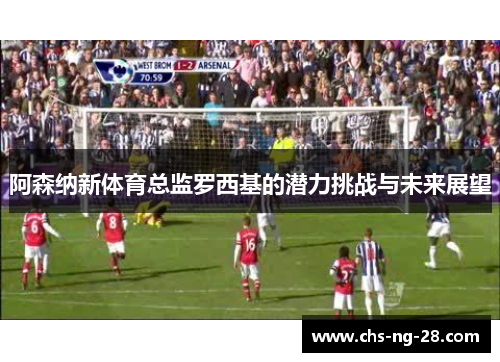 阿森纳新体育总监罗西基的潜力挑战与未来展望